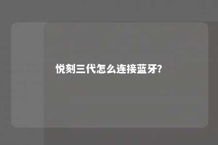 悦刻三代怎么连接蓝牙�？ 